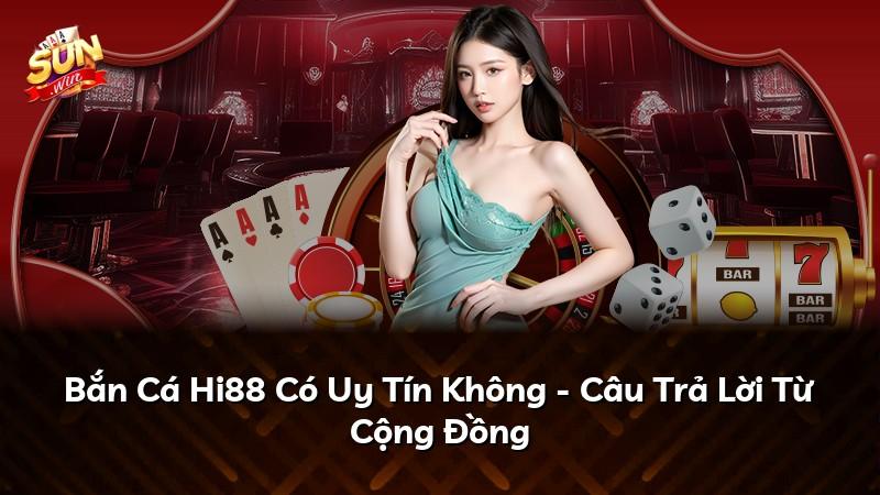 Bắn Cá Hi88 Có Uy Tín Không - Câu Trả Lời Từ Cộng Đồng