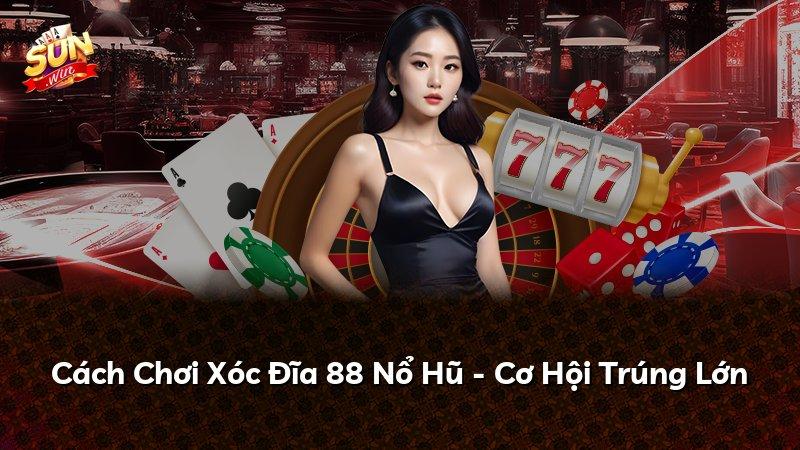 Cách Chơi Xóc Đĩa 88 Nổ Hũ - Cơ Hội Trúng Lớn