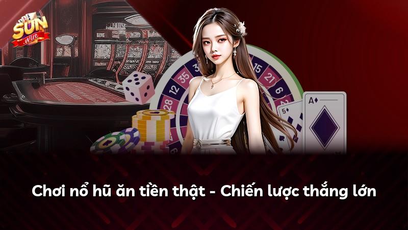 Chơi nổ hũ ăn tiền thật - Chiến lược thắng lớn