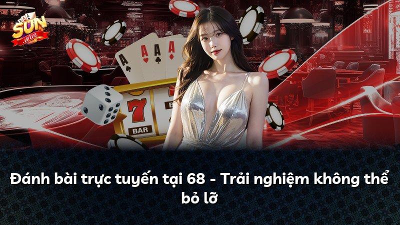Đánh bài trực tuyến tại 68 - Trải nghiệm không thể bỏ lỡ