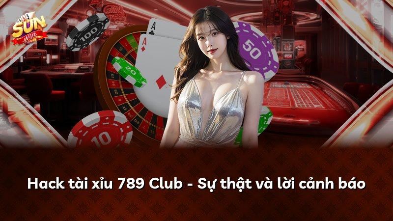 Hack tài xỉu 789 Club - Sự thật và lời cảnh báo