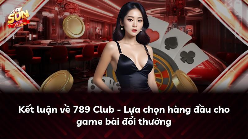 Kết luận về 789 Club - Lựa chọn hàng đầu cho game bài đổi thưởng
