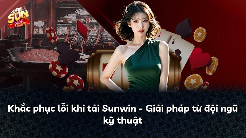Khắc phục lỗi khi tải Sunwin - Giải pháp từ đội ngũ kỹ thuật
