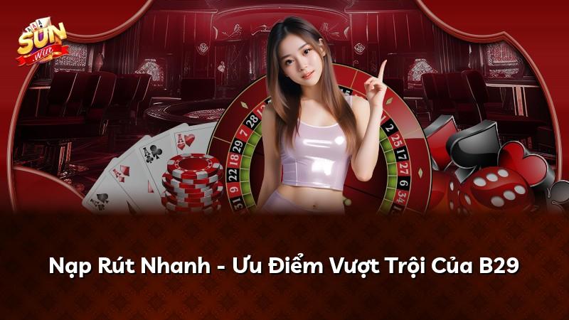 Nạp Rút Nhanh - Ưu Điểm Vượt Trội Của B29