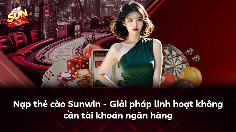 Nạp thẻ cào Sunwin - Giải pháp linh hoạt không cần tài khoản ngân hàng