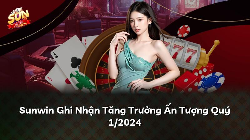 Sunwin Ghi Nhận Tăng Trưởng Ấn Tượng Quý 1/2024
