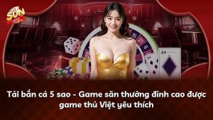 Tải bắn cá 5 sao – Game săn thưởng đỉnh cao được game thủ Việt yêu thích